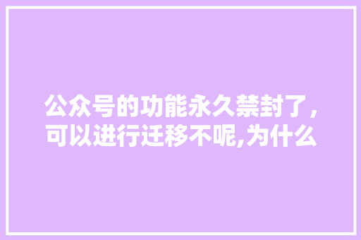 公众号的功能永久禁封了,可以进行迁移不呢,为什么要迁移公众号呢。 网站建设公司 公众号的功能永久禁封了,可以进行迁移不呢,为什么要迁移公众号呢。 公众号的功能永久禁封了,可以进行迁移不呢,为什么要迁移公众号呢。 网站建设公司