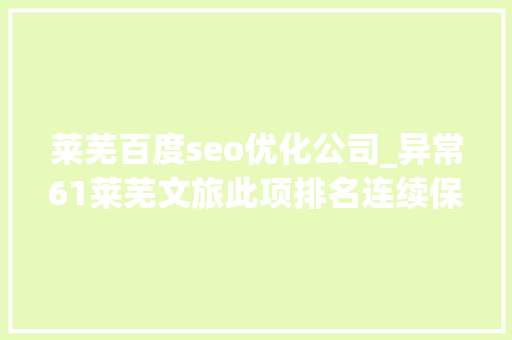 莱芜百度seo优化公司_异常61莱芜文旅此项排名连续保持领先 莱芜百度seo优化公司_异常61莱芜文旅此项排名连续保持领先 搜狗SEO