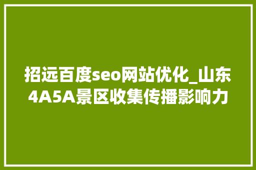 招远百度seo网站优化_山东4A5A景区收集传播影响力申报出炉 招远百度seo网站优化_山东4A5A景区收集传播影响力申报出炉 必应SEO