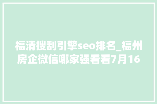 福清搜刮引擎seo排名_福州房企微信哪家强看看7月16日7月22日周榜 福清搜刮引擎seo排名_福州房企微信哪家强看看7月16日7月22日周榜 SEO关键词