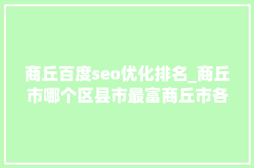 商丘百度seo优化排名_商丘市哪个区县市最富商丘市各区县市经济实力排名 商丘百度seo优化排名_商丘市哪个区县市最富商丘市各区县市经济实力排名 百度SEO