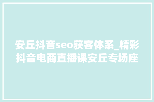安丘抖音seo获客体系_精彩抖音电商直播课安丘专场座无虚席 安丘抖音seo获客体系_精彩抖音电商直播课安丘专场座无虚席 必应SEO