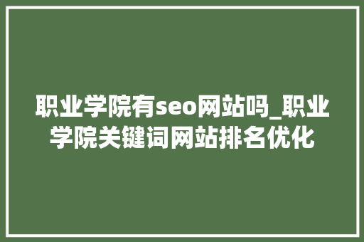 职业学院有seo网站吗_职业学院关键词网站排名优化 职业学院有seo网站吗_职业学院关键词网站排名优化 SEO关键词
