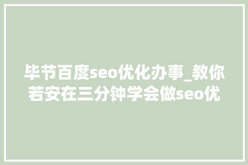 毕节百度seo优化办事_教你若安在三分钟学会做seo优化十年经验分享 毕节百度seo优化办事_教你若安在三分钟学会做seo优化十年经验分享 百度SEO
