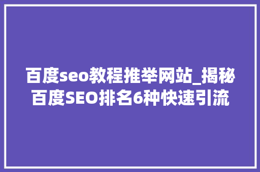 百度seo教程推举网站_揭秘百度SEO排名6种快速引流方法 百度seo教程推举网站_揭秘百度SEO排名6种快速引流方法 SEO关键词