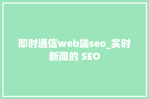 即时通信web端seo_实时新闻的 SEO 即时通信web端seo_实时新闻的 SEO 百度SEO