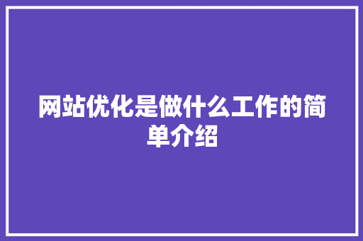 网站优化是做什么工作的简单介绍 网站优化是做什么工作的简单介绍 百度SEO