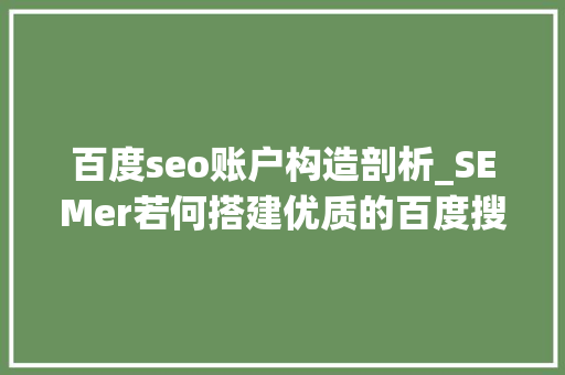 百度seo账户构造剖析_SEMer若何搭建优质的百度搜索竞价推广的账户结构 百度seo账户构造剖析_SEMer若何搭建优质的百度搜索竞价推广的账户结构 搜狗SEO