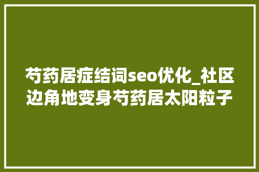 芍药居症结词seo优化_社区边角地变身芍药居太阳粒子能量场9月亮相 芍药居症结词seo优化_社区边角地变身芍药居太阳粒子能量场9月亮相 百度SEO