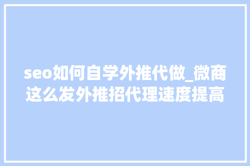 seo如何自学外推代做_微商这么发外推招代理速度提高2倍以上 seo如何自学外推代做_微商这么发外推招代理速度提高2倍以上 SEO关键词