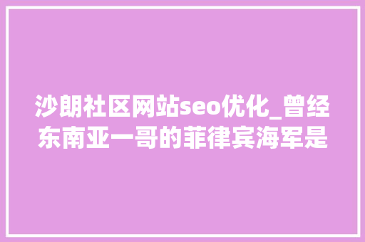 沙朗社区网站seo优化_曾经东南亚一哥的菲律宾海军是怎么来的现在成长得怎么样了 百度SEO
