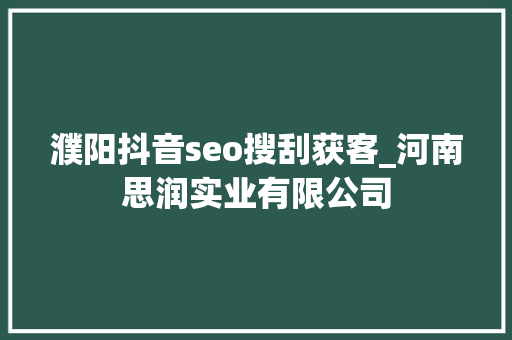 濮阳抖音seo搜刮获客_河南思润实业有限公司 濮阳抖音seo搜刮获客_河南思润实业有限公司 SEO关键词