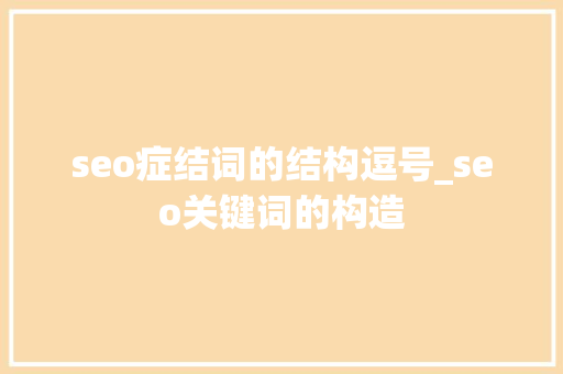 seo症结词的结构逗号_seo关键词的构造 seo症结词的结构逗号_seo关键词的构造 网站建设公司