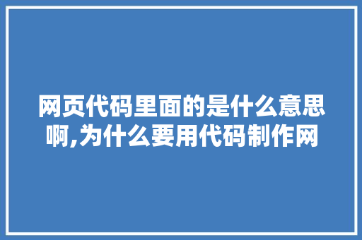 网页代码里面的是什么意思啊,为什么要用代码制作网页呢。 网页代码里面的是什么意思啊,为什么要用代码制作网页呢。 网站建设公司