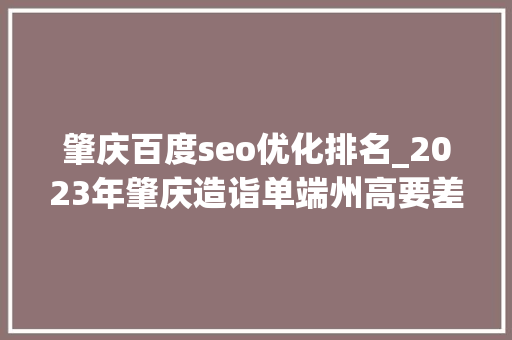 肇庆百度seo优化排名_2023年肇庆造诣单端州高要差距扩大广宁封开大年夜涨 肇庆百度seo优化排名_2023年肇庆造诣单端州高要差距扩大广宁封开大年夜涨 网站建设公司