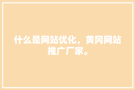 什么是网站优化，黄冈网站推广厂家。 什么是网站优化，黄冈网站推广厂家。 必应SEO