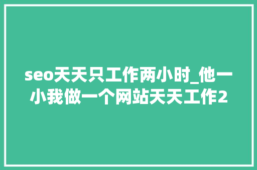 seo天天只工作两小时_他一小我做一个网站天天工作2小时 净赚575亿美元 seo天天只工作两小时_他一小我做一个网站天天工作2小时 净赚575亿美元 神马SEO