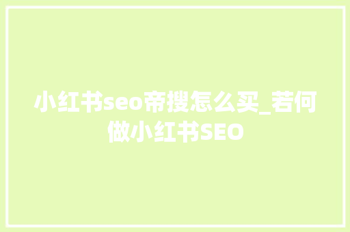 小红书seo帝搜怎么买_若何做小红书SEO 小红书seo帝搜怎么买_若何做小红书SEO 神马SEO
