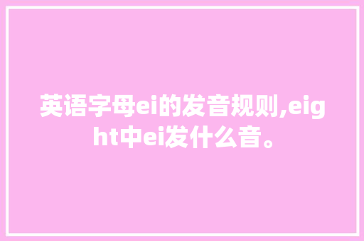 英语字母ei的发音规则,eight中ei发什么音。 英语字母ei的发音规则,eight中ei发什么音。 SEO关键词