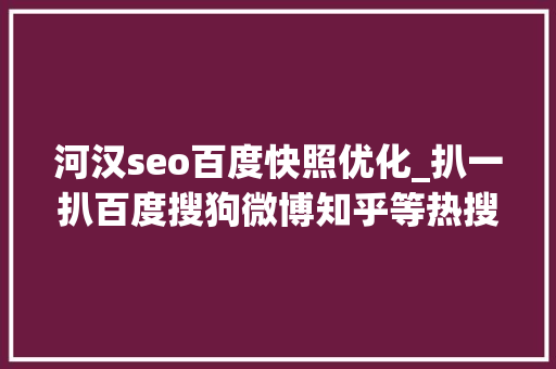 河汉seo百度快照优化_扒一扒百度搜狗微博知乎等热搜榜潜规则 河汉seo百度快照优化_扒一扒百度搜狗微博知乎等热搜榜潜规则 SEO关键词