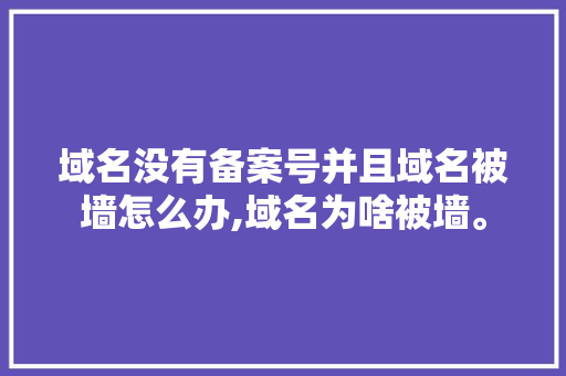 域名没有备案号并且域名被墙怎么办,域名为啥被墙。 域名没有备案号并且域名被墙怎么办,域名为啥被墙。 必应SEO