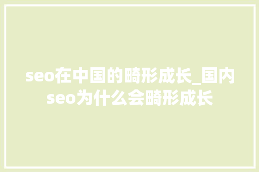 seo在中国的畸形成长_国内seo为什么会畸形成长 seo在中国的畸形成长_国内seo为什么会畸形成长 SEO关键词