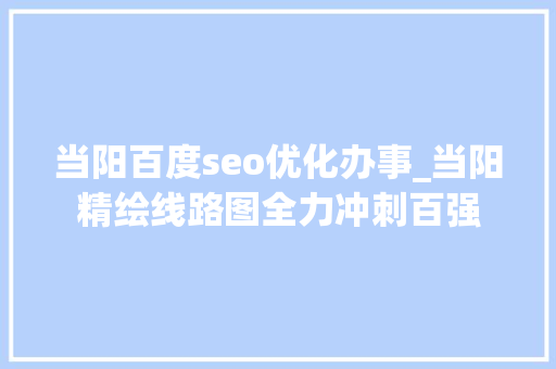 当阳百度seo优化办事_当阳精绘线路图全力冲刺百强 当阳百度seo优化办事_当阳精绘线路图全力冲刺百强 神马SEO