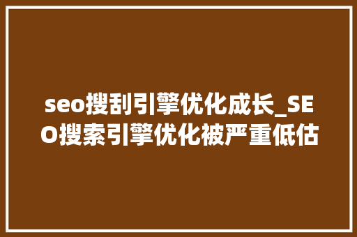 seo搜刮引擎优化成长_SEO搜索引擎优化被严重低估收集营销核心技能 seo搜刮引擎优化成长_SEO搜索引擎优化被严重低估收集营销核心技能 百度SEO