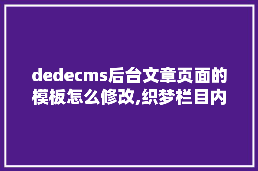 dedecms后台文章页面的模板怎么修改,织梦栏目内容不显示。 dedecms后台文章页面的模板怎么修改,织梦栏目内容不显示。 搜狗SEO