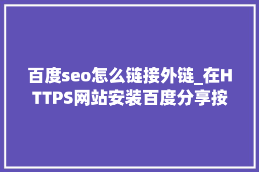 百度seo怎么链接外链_在HTTPS网站安装百度分享按钮代码及其SEO外链浸染 百度seo怎么链接外链_在HTTPS网站安装百度分享按钮代码及其SEO外链浸染 必应SEO