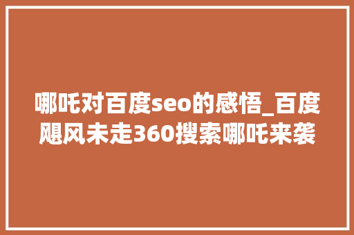 哪吒对百度seo的感悟_百度飓风未走360搜索哪吒来袭 哪吒对百度seo的感悟_百度飓风未走360搜索哪吒来袭 百度SEO