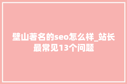 壁山著名的seo怎么样_站长最常见13个问题 壁山著名的seo怎么样_站长最常见13个问题 百度SEO