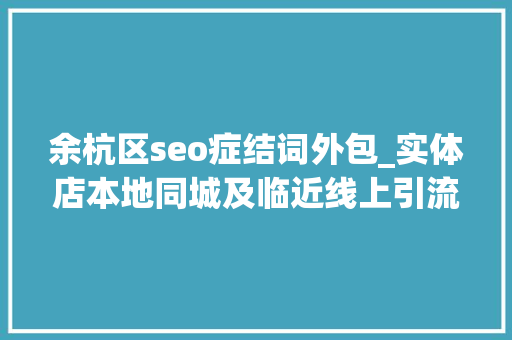 余杭区seo症结词外包_实体店本地同城及临近线上引流获客怎么做新人也能看懂 余杭区seo症结词外包_实体店本地同城及临近线上引流获客怎么做新人也能看懂 SEO关键词