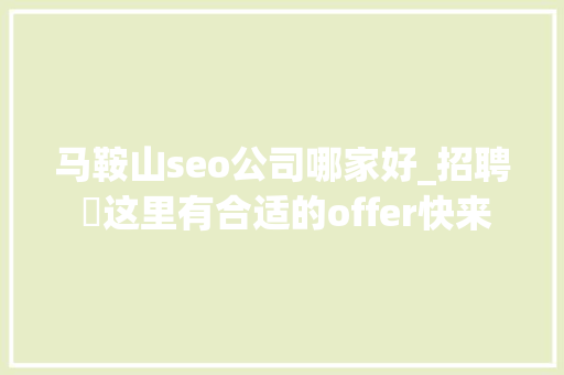 马鞍山seo公司哪家好_招聘 ▷这里有合适的offer快来求职者 马鞍山seo公司哪家好_招聘 ▷这里有合适的offer快来求职者 网站建设公司