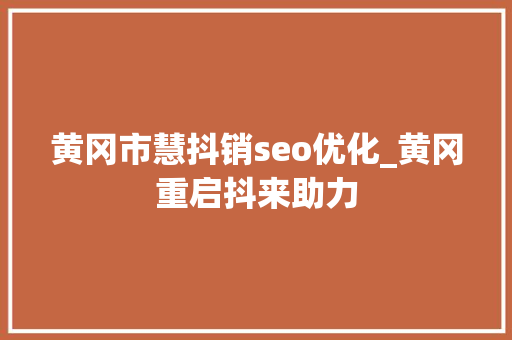 黄冈市慧抖销seo优化_黄冈重启抖来助力 黄冈市慧抖销seo优化_黄冈重启抖来助力 网站建设公司
