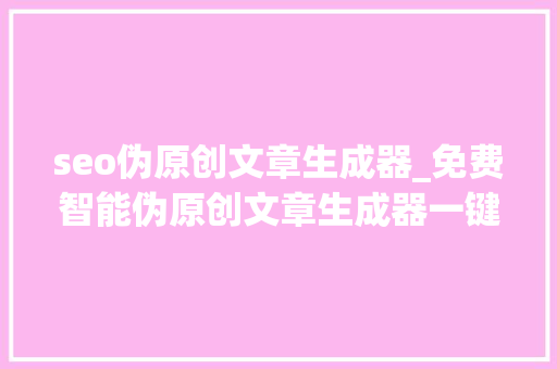 seo伪原创文章生成器_免费智能伪原创文章生成器一键批量生成文章 seo伪原创文章生成器_免费智能伪原创文章生成器一键批量生成文章 百度SEO