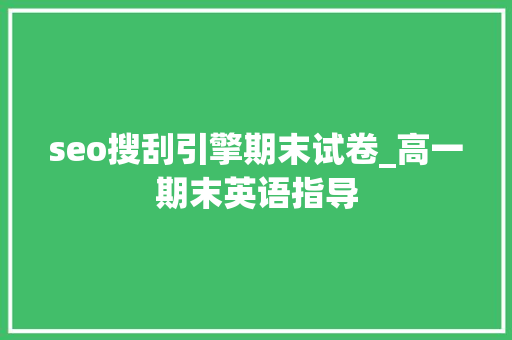 seo搜刮引擎期末试卷_高一期末英语指导 seo搜刮引擎期末试卷_高一期末英语指导 SEO关键词