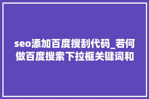 seo添加百度搜刮代码_若何做百度搜索下拉框关键词和相关搜索你会吗 seo添加百度搜刮代码_若何做百度搜索下拉框关键词和相关搜索你会吗 搜狗SEO
