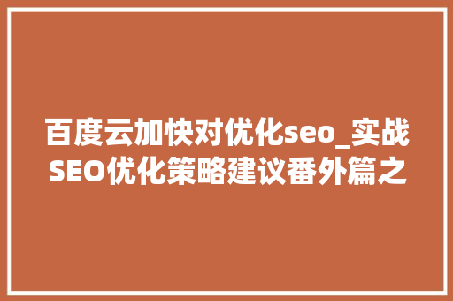 百度云加快对优化seo_实战SEO优化策略建议番外篇之CDN云加速及百度指数关键词 百度云加快对优化seo_实战SEO优化策略建议番外篇之CDN云加速及百度指数关键词 SEO关键词