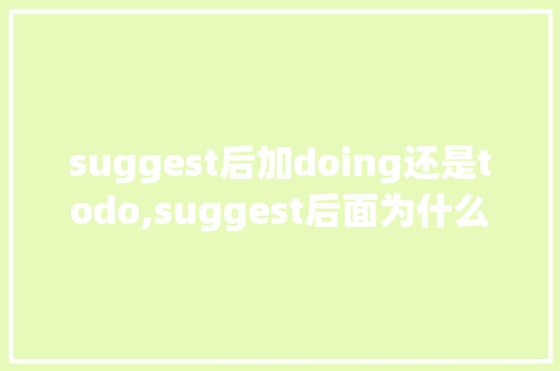 suggest后加doing还是todo,suggest后面为什么跟ing。 suggest后加doing还是todo,suggest后面为什么跟ing。 网站建设公司