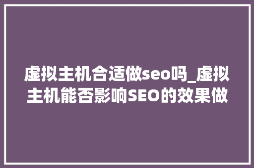虚拟主机合适做seo吗_虚拟主机能否影响SEO的效果做多个网站会影响SEO的机能吗 虚拟主机合适做seo吗_虚拟主机能否影响SEO的效果做多个网站会影响SEO的机能吗 SEO关键词