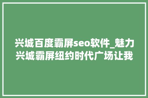 兴城百度霸屏seo软件_魅力兴城霸屏纽约时代广场让我们为家乡打call 兴城百度霸屏seo软件_魅力兴城霸屏纽约时代广场让我们为家乡打call 网站建设公司