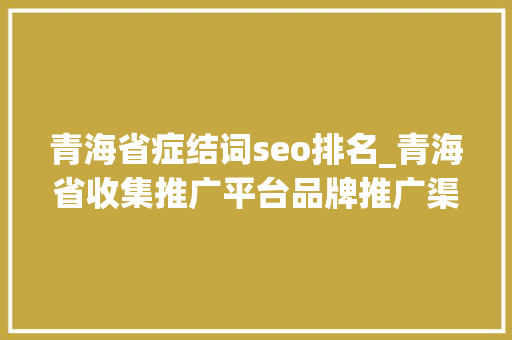青海省症结词seo排名_青海省收集推广平台品牌推广渠道 青海省症结词seo排名_青海省收集推广平台品牌推广渠道 搜狗SEO