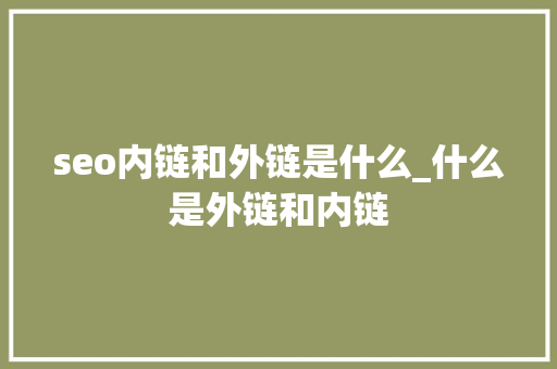 seo内链和外链是什么_什么是外链和内链 seo内链和外链是什么_什么是外链和内链 神马SEO