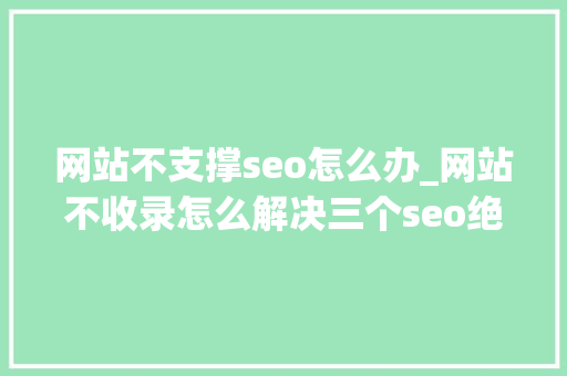 网站不支撑seo怎么办_网站不收录怎么解决三个seo绝招秒收策略分享 网站不支撑seo怎么办_网站不收录怎么解决三个seo绝招秒收策略分享 SEO关键词