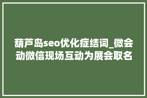 葫芦岛seo优化症结词_微会动微信现场互动为展会取名的三要 葫芦岛seo优化症结词_微会动微信现场互动为展会取名的三要 神马SEO