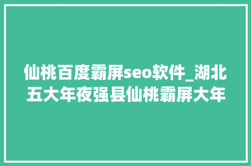 仙桃百度霸屏seo软件_湖北五大年夜强县仙桃霸屏大年夜治崭露头角枝江遗憾 仙桃百度霸屏seo软件_湖北五大年夜强县仙桃霸屏大年夜治崭露头角枝江遗憾 必应SEO