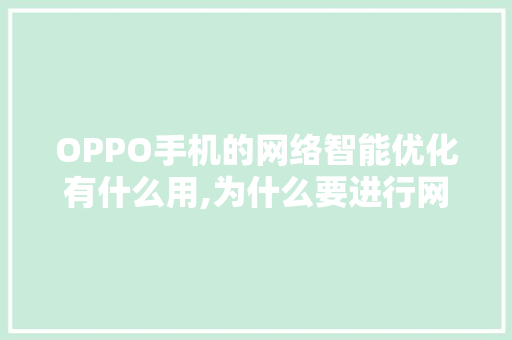 OPPO手机的网络智能优化有什么用,为什么要进行网络优化呢。 OPPO手机的网络智能优化有什么用,为什么要进行网络优化呢。 百度SEO