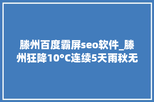 滕州百度霸屏seo软件_滕州狂降10°C连续5天雨秋无邪来了