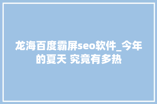 龙海百度霸屏seo软件_今年的夏天 究竟有多热 龙海百度霸屏seo软件_今年的夏天 究竟有多热 SEO关键词